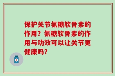 保护关节氨糖软骨素的作用？氨糖软骨素的作用与功效可以让关节更健康吗？