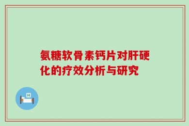 氨糖软骨素钙片对肝硬化的疗效分析与研究