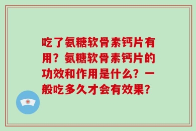 吃了氨糖软骨素钙片有用？氨糖软骨素钙片的功效和作用是什么？一般吃多久才会有效果？