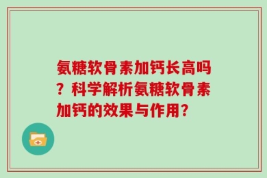氨糖软骨素加钙长高吗？科学解析氨糖软骨素加钙的效果与作用？
