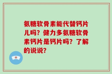 氨糖软骨素能代替钙片儿吗？健力多氨糖软骨素钙片是钙片吗？了解的说说？
