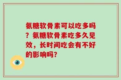 氨糖软骨素可以吃多吗？氨糖软骨素吃多久见效，长时间吃会有不好的影响吗？