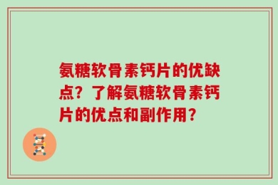 氨糖软骨素钙片的优缺点？了解氨糖软骨素钙片的优点和副作用？
