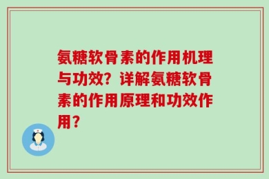 氨糖软骨素的作用机理与功效？详解氨糖软骨素的作用原理和功效作用？