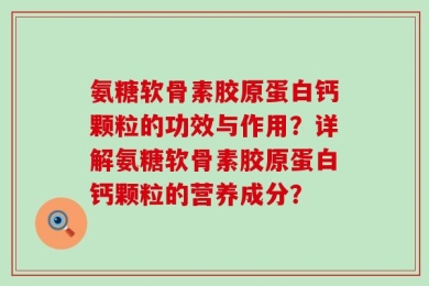 氨糖软骨素胶原蛋白钙颗粒的功效与作用？详解氨糖软骨素胶原蛋白钙颗粒的营养成分？