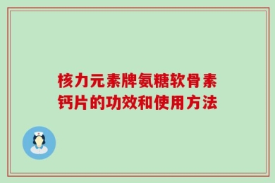 核力元素牌氨糖软骨素钙片的功效和使用方法