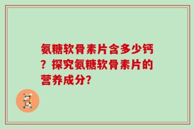 氨糖软骨素片含多少钙？探究氨糖软骨素片的营养成分？