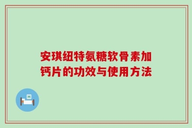 安琪纽特氨糖软骨素加钙片的功效与使用方法