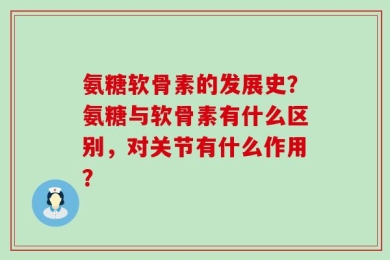 氨糖软骨素的发展史？氨糖与软骨素有什么区别，对关节有什么作用？