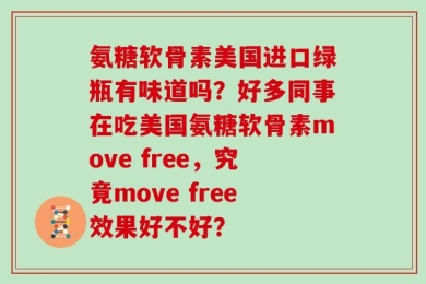 氨糖软骨素美国进口绿瓶有味道吗？好多同事在吃美国氨糖软骨素move free，究竟move free效果好不好？