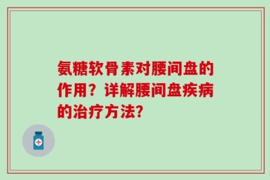 氨糖软骨素对腰间盘的作用？详解腰间盘疾病的治疗方法？