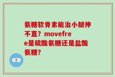 氨糖软骨素能治小腿伸不直？movefree是硫酸氨糖还是盐酸氨糖？