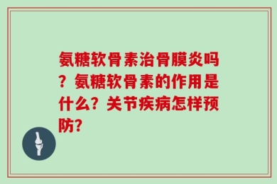 氨糖软骨素治骨膜炎吗？氨糖软骨素的作用是什么？关节疾病怎样预防？