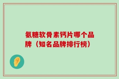 氨糖软骨素钙片哪个品牌（知名品牌排行榜）