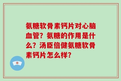 氨糖软骨素钙片对心脑血管？氨糖的作用是什么？汤臣倍健氨糖软骨素钙片怎么样？