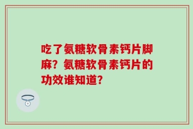 吃了氨糖软骨素钙片脚麻？氨糖软骨素钙片的功效谁知道？