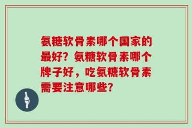 氨糖软骨素哪个国家的最好？氨糖软骨素哪个牌子好，吃氨糖软骨素需要注意哪些？