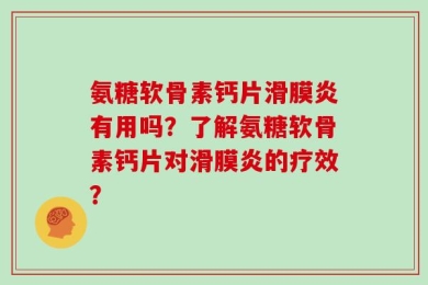 氨糖软骨素钙片滑膜炎有用吗？了解氨糖软骨素钙片对滑膜炎的疗效？