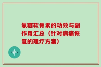 氨糖软骨素的功效与副作用汇总（针对病痛恢复的理疗方案）