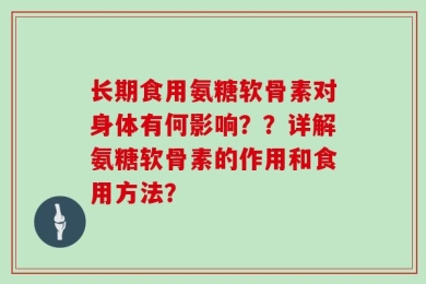 长期食用氨糖软骨素对身体有何影响？？详解氨糖软骨素的作用和食用方法？