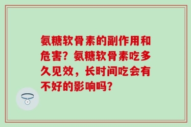 氨糖软骨素的副作用和危害？氨糖软骨素吃多久见效，长时间吃会有不好的影响吗？