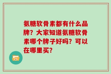 氨糖软骨素都有什么品牌？大家知道氨糖软骨素哪个牌子好吗？可以在哪里买？