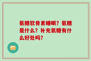 氨糖软骨素睡眠？氨糖是什么？补充氨糖有什么好处吗？