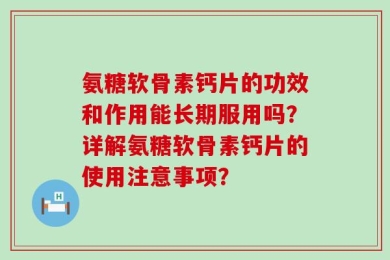 氨糖软骨素钙片的功效和作用能长期服用吗？详解氨糖软骨素钙片的使用注意事项？