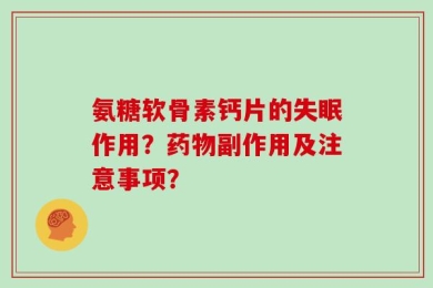氨糖软骨素钙片的失眠作用？药物副作用及注意事项？