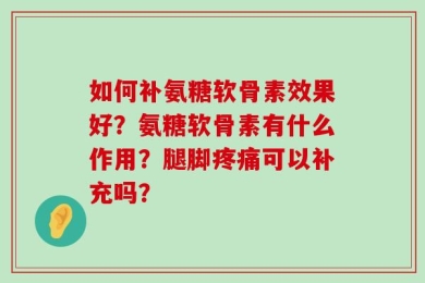 如何补氨糖软骨素效果好？氨糖软骨素有什么作用？腿脚疼痛可以补充吗？