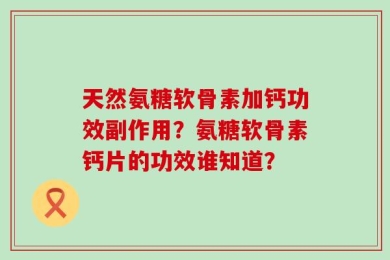 天然氨糖软骨素加钙功效副作用？氨糖软骨素钙片的功效谁知道？