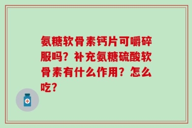 氨糖软骨素钙片可嚼碎服吗？补充氨糖硫酸软骨素有什么作用？怎么吃？