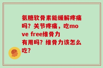 氨糖软骨素能缓解疼痛吗？关节疼痛，吃move free维骨力有用吗？维骨力该怎么吃？