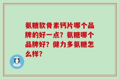 氨糖软骨素钙片哪个品牌的好一点？氨糖哪个品牌好？健力多氨糖怎么样？