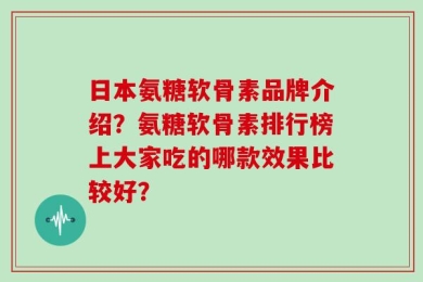 日本氨糖软骨素品牌介绍？氨糖软骨素排行榜上大家吃的哪款效果比较好？