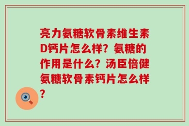 亮力氨糖软骨素维生素D钙片怎么样？氨糖的作用是什么？汤臣倍健氨糖软骨素钙片怎么样？