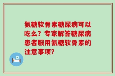 氨糖软骨素糖尿病可以吃么？专家解答糖尿病患者服用氨糖软骨素的注意事项？