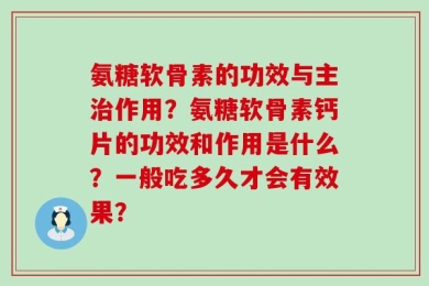氨糖软骨素的功效与主治作用？氨糖软骨素钙片的功效和作用是什么？一般吃多久才会有效果？