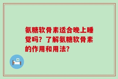 氨糖软骨素适合晚上睡觉吗？了解氨糖软骨素的作用和用法？