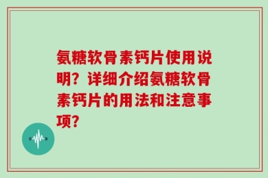 氨糖软骨素钙片使用说明？详细介绍氨糖软骨素钙片的用法和注意事项？