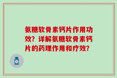氨糖软骨素钙片作用功效？详解氨糖软骨素钙片的药理作用和疗效？