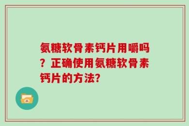 氨糖软骨素钙片用嚼吗？正确使用氨糖软骨素钙片的方法？