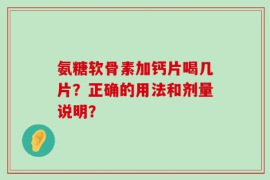 氨糖软骨素加钙片喝几片？正确的用法和剂量说明？