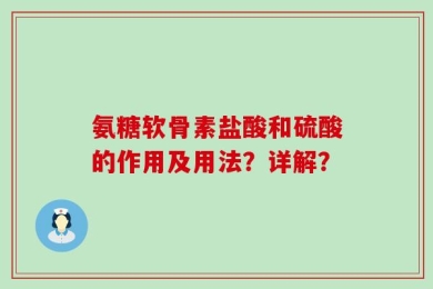 氨糖软骨素盐酸和硫酸的作用及用法？详解？