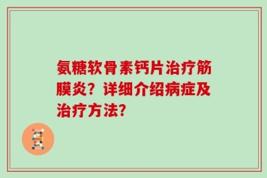 氨糖软骨素钙片治疗筋膜炎？详细介绍病症及治疗方法？