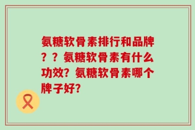 氨糖软骨素排行和品牌？？氨糖软骨素有什么功效？氨糖软骨素哪个牌子好？