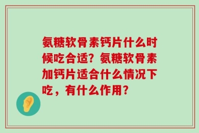氨糖软骨素钙片什么时候吃合适？氨糖软骨素加钙片适合什么情况下吃，有什么作用？