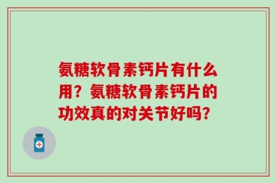 氨糖软骨素钙片有什么用？氨糖软骨素钙片的功效真的对关节好吗？