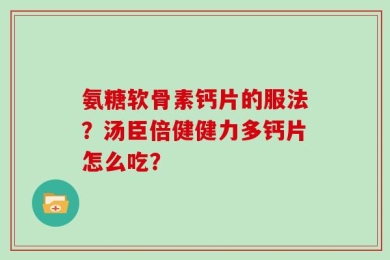 氨糖软骨素钙片的服法？汤臣倍健健力多钙片怎么吃？