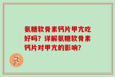 氨糖软骨素钙片甲亢吃好吗？详解氨糖软骨素钙片对甲亢的影响？